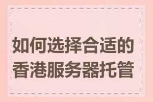 如何选择合适的香港服务器托管商
