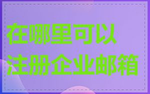 在哪里可以注册企业邮箱