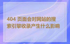 404 页面会对网站的搜索引擎收录产生什么影响
