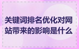 关键词排名优化对网站带来的影响是什么