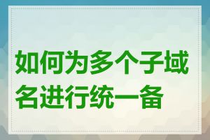 如何为多个子域名进行统一备案