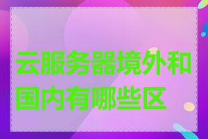 云服务器境外和国内有哪些区别
