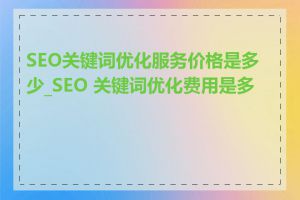 SEO关键词优化服务价格是多少_SEO 关键词优化费用是多少