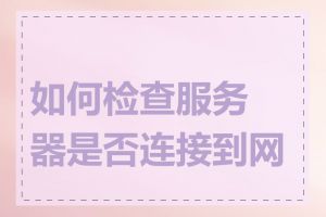 如何检查服务器是否连接到网络