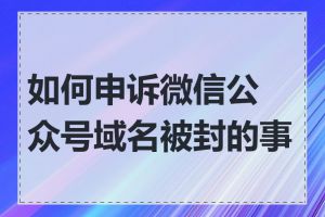 如何申诉微信公众号域名被封的事件