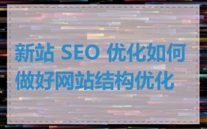 新站 SEO 优化如何做好网站结构优化
