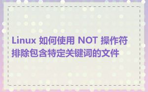 Linux 如何使用 NOT 操作符排除包含特定关键词的文件