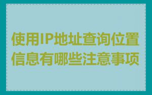 使用IP地址查询位置信息有哪些注意事项