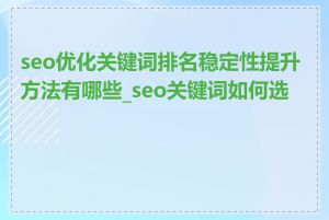 seo优化关键词排名稳定性提升方法有哪些_seo关键词如何选择