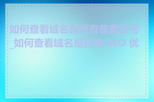 如何查看域名是否有备案证书_如何查看域名是否有 SEO 优化