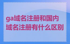 ga域名注册和国内域名注册有什么区别