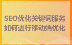 SEO优化关键词服务如何进行移动端优化