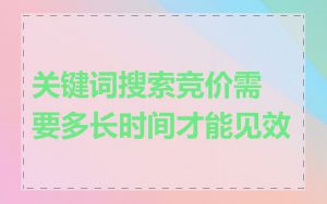 关键词搜索竞价需要多长时间才能见效