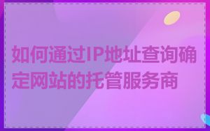 如何通过IP地址查询确定网站的托管服务商