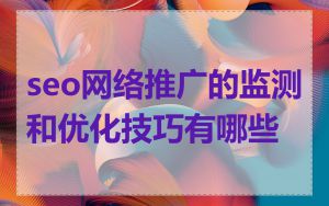 seo网络推广的监测和优化技巧有哪些