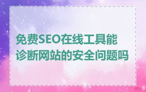 免费SEO在线工具能诊断网站的安全问题吗