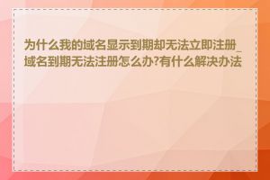 为什么我的域名显示到期却无法立即注册_域名到期无法注册怎么办?有什么解决办法吗