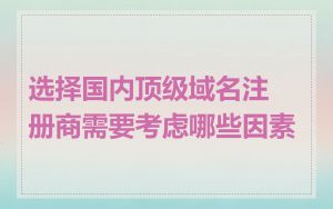 选择国内顶级域名注册商需要考虑哪些因素