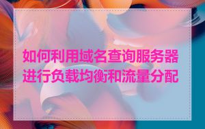 如何利用域名查询服务器进行负载均衡和流量分配