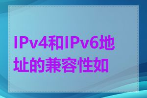 IPv4和IPv6地址的兼容性如何