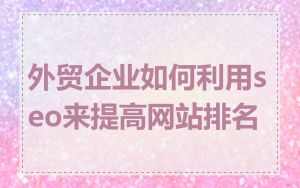 外贸企业如何利用seo来提高网站排名