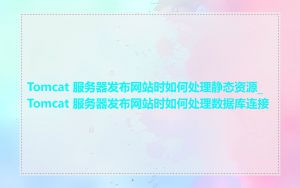 Tomcat 服务器发布网站时如何处理静态资源_Tomcat 服务器发布网站时如何处理数据库连接