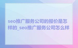 seo推广服务公司的报价是怎样的_seo推广服务公司怎么样