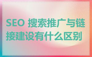 SEO 搜索推广与链接建设有什么区别