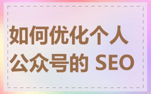 如何优化个人公众号的 SEO