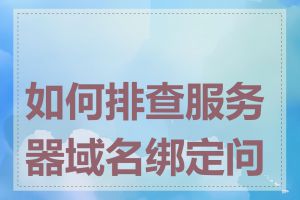 如何排查服务器域名绑定问题