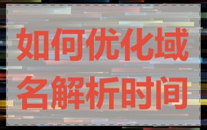 如何优化域名解析时间