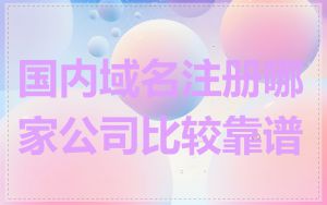 国内域名注册哪家公司比较靠谱