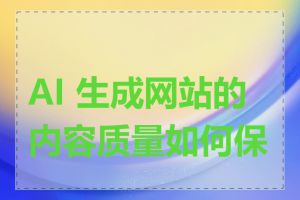 AI 生成网站的内容质量如何保证