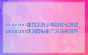 dedecms建站系统手机端优化方法_dedecms建站网站推广方法有哪些
