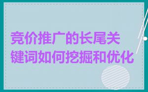 竞价推广的长尾关键词如何挖掘和优化