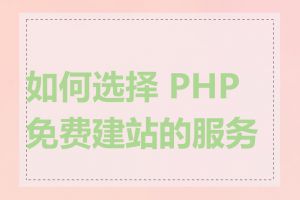 如何选择 PHP 免费建站的服务商