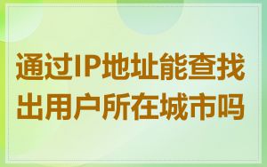 通过IP地址能查找出用户所在城市吗