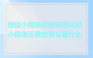 微信小程序关键词优化对小程序运营的意义是什么