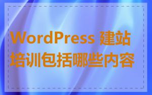 WordPress 建站培训包括哪些内容