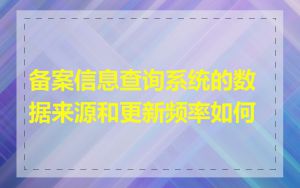 备案信息查询系统的数据来源和更新频率如何