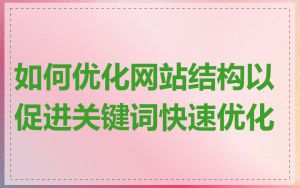 如何优化网站结构以促进关键词快速优化