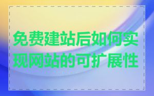 免费建站后如何实现网站的可扩展性