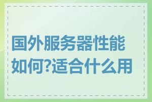 国外服务器性能如何?适合什么用途
