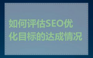 如何评估SEO优化目标的达成情况