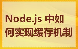 Node.js 中如何实现缓存机制