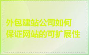 外包建站公司如何保证网站的可扩展性