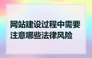 网站建设过程中需要注意哪些法律风险