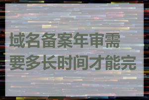 域名备案年审需要多长时间才能完成