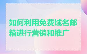 如何利用免费域名邮箱进行营销和推广