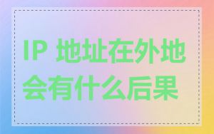 IP 地址在外地会有什么后果